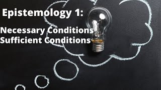 Epistemology 1: Necessary Conditions and Sufficient Conditions