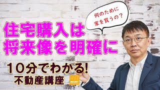 【なぜ買う？】住宅購入は将来像を明確に！【10分不動産】