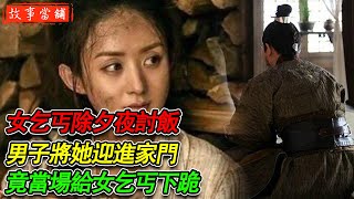 女乞丐除夕夜討飯，男子將她迎進家門，竟當場給女乞丐下跪！| 民間故事 | 故事當舖