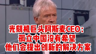 光刻机巨头阿斯麦CEO：孤立中国没有希望，他们会提出创新的解决方案