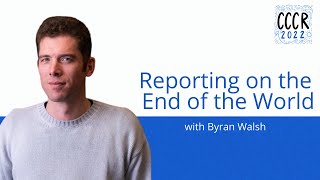 CCCR 2022 Byran Walsh - Reporting On the End of the World