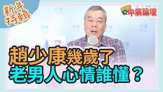 【新年特輯－中廣論壇】董智森：趙少康幾歲還選黨主席 老男人心情誰懂？