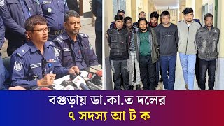 বগুড়ায় আন্তঃজেলা ডা কা ত দলের ৭ সদস্য আ ট ক, যা বললেন অতিরিক্ত পুলিশ সুপার | Daily Karatoa