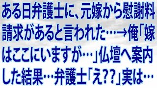 【修羅場】ある日弁護士に、元嫁から慰謝料請求があると言われた…→俺「嫁はここにいますが…」仏壇へ案内した結果…弁護士「え？？」実は…【スカッとする話】