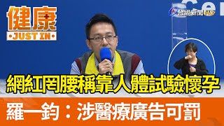 網紅罔腰稱靠人體試驗懷孕 羅一鈞：涉醫療廣告可罰【健康資訊】