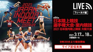 ★ライブ配信★【第104回日本陸上競技選手権大会・室内競技2021日本室内陸上競技大阪大会】1日目フィールドチャンネル／フィールド競技：3月17日（水）