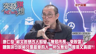 精華片段》康仁俊:柯文哲想改人設變「無知市長」來脫罪!陳佩琪也說柯只是蓋章的人…所以無知、囂張又貪錢?!【突發琪想】2024.12.27