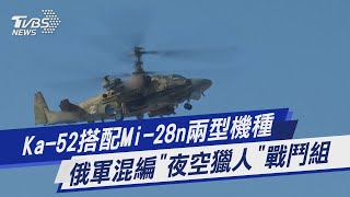 【圖文說新聞】Ka-52搭配Mi-28n兩型機種 俄軍混編「夜空獵人」戰鬥組｜TVBS新聞