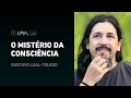 O MISTÉRIO DA CONSCIÊNCIA | JORNADA COGNITIVA | PROF. GUSTAVO LEAL-TOLEDO