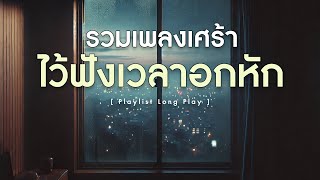 รวมเพลงเศร้า ไว้ฟังเวลาอกหัก [ Playlist Long Play ]