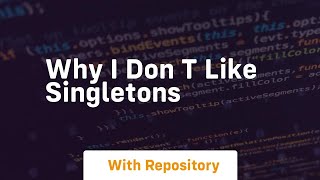 why i don t like singletons