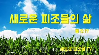 [ 새로운 피조물 TV ] 새로운 피조물의 삶