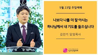 [일산신광교회] 21/5/23 나보다 나를 더 잘 아시는 하나님께서 내 기도를 들으십니다  (설교: 김인기 담임목사)