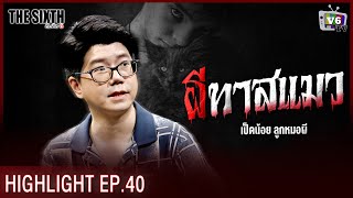 ผีทาสแมว | THE SIXTH สัมผัสที่ 6 EP.40 : คุณเป็ดน้อย ลูกหมอผี