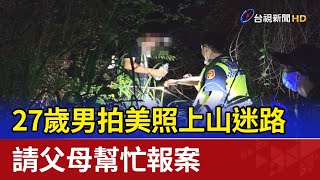 27歲男拍美照上山迷路 請父母幫忙報案