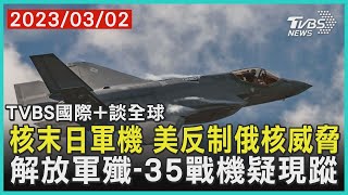 【國際+談全球】核末日軍機 美反制俄核威脅  解放軍殲-35戰機疑現蹤｜TVBS新聞 2023.03.02 @internationalNewsplus