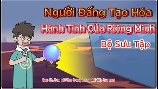 Người Đấng Tạo Hóa. Tạo Hành Tinh Riêng Cho Mình [ Bộ Sưu Tập ]