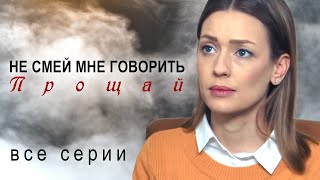 Не смей мне говорить прощай. ВСЕ СЕРИИ. Мелодрама