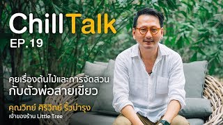 ChillTalk EP19 : คุยเรื่องต้นไม้และการจัดสวนกับสายเขียวตัวพ่อ \