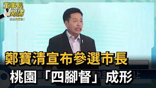 鄭寶清宣布參選市長 桃園「四腳督」成形－民視台語新聞