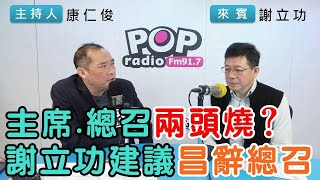 2025-02-17《POP搶先爆》康仁俊專訪謝立功 談「主席.總召兩頭燒？謝立功建議昌辭總召」