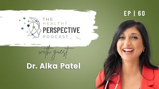EP 60 | Taking Your Health Into Your Own Hands with Dr. Alka Patel