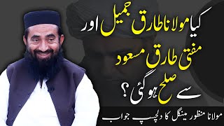 Kya Maulana Tariq Jameel aur Mufti Tariq Masood sy Sulah ho gae ? Maulana Manzoor Mengal's Answer