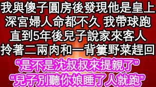 我與傻子圓房後發現他是皇上，深宮婦人命都不久 我帶球跑，直到5年後兒子說家來客人，拎著二兩肉和一背簍野菜趕回“是不是沈叔叔來提親了”“兒子別聽你娘睡了人就跑”| #為人處世#生活經驗#情感故事#養老