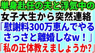 【スカッとする話】単身赴任中の旦那と浮気した女子大生から突然連絡「慰謝料300万恵んでやるからさっさと離婚しろ！」私「私の正体教えましょうか」→夫と浮気女を地獄に落とした結果