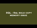 SQL : Sql bulk copy memory issue