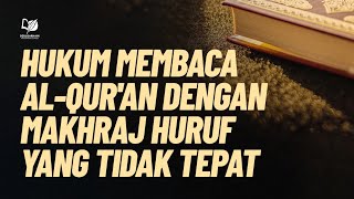 Hukum Membaca Al-Qur'an dengan Makhraj Huruf yang Tidak Tepat