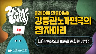 [학끼오TV] 울리불리 | 클레이로 만들어보는 강릉관노가면극의 장자마리 | (사)강릉단오제보존회 준회원 김덕주