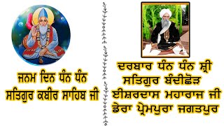 ਆਗਮਨ ਪੁਰਬ ਧੰਨ ਧੰਨ ਸਤਿਗੁਰ ਕਬੀਰ ਸਾਹਿਬ ਜੀ ਦਰਬਾਰ ਸ਼੍ਰੀ ਸਤਿਗੁਰ ਬੰਦੀਛੋੜ ਈਸ਼ਰਦਾਸ ਜੀ ਡੇਰਾ ਪ੍ਰੇਮਪੁਰਾ ਜਗਤਪੁਰ