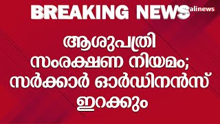 ആശുപത്രി സംരക്ഷണ നിയമം; സർക്കാർ ഓർഡിനൻസ് ഇറക്കും | Hospital Protection | Special Ordinance