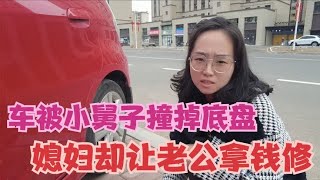 汽车被小舅子撞掉底盘，媳妇却让老公拿钱修，气的老公不想过了