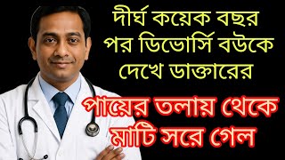 দীর্ঘ কয়েক বছর পর ডিভোর্সি বউকে দেখে ডাক্তারের পায়ের তলা থেকে মাটি সরে গেল||#emotional #sadstory