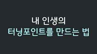 내 인생의 터닝포인트를 만드는 법