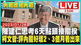 【1500 內閣改組內幕】陳建仁思考6天點頭接閣揆  柯文哲：評內閣好壞2、3個月看出來