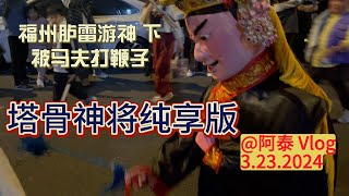 福州最后一场大型游神 塔骨神将纯享版 见证中国大陆福州传统文化 fuzhou city赵世子