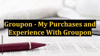 Groupon - My Purchases and Experience With Groupon