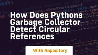 how does pythons garbage collector detect circular references