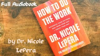 How to Do the Work  Recognise Your Patterns, Heal from Your Past & Create Your Self - Full Audiobook