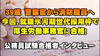 【公務員合格者インタビュー動画Vo.26】警察官から消防職員へ転職。今回、就職氷河期世代採用枠で厚生労働事務官に合格！