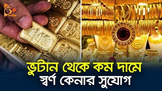 ভুটান থেকে কম দামে স্বর্ণ কেনার সুযোগ | Bhutan | Gold Price | Nagorik TV