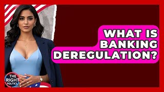 What Is Banking Deregulation? - The Right Politics