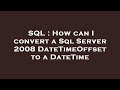 SQL : How can I convert a Sql Server 2008 DateTimeOffset to a DateTime