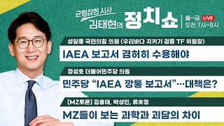 [정치쇼] IAEA 깡통보고서?(정성호)/ IAEA 결론 수용해야(성일종)/ [MZ토론] MZ가 보는 과학과 괴담의 차이는? (김용태, 박성민, 류호정) 230705수