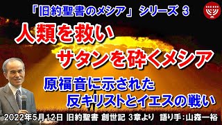 #402 旧約聖書のメシア シリーズ3「人類を救い、サタンを砕くメシア」～原福音に示された反キリストとイエスの戦い～ 創世記 3章より 山森一裕 2022年5月12日 聖書メッセージの集い