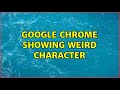 Google Chrome showing weird character (2 Solutions!!)