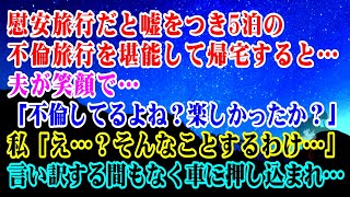 【離婚】慰安旅行と嘘をつき5泊の不倫旅行を堪能して帰宅すると…夫が笑顔で…「不倫してるよね？」私「え…何言ってるの？そんなことするわけ…」言い訳する間もなく車に押し込まれ…【スカッとする話】